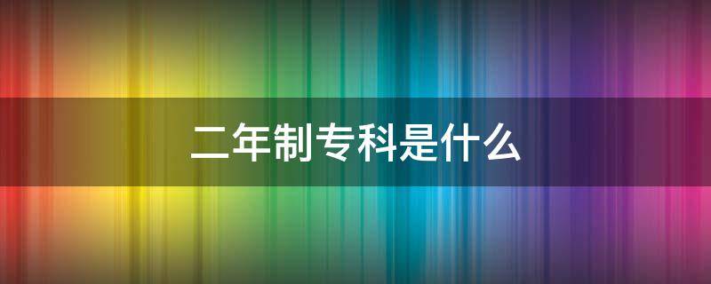 二年制专科是什么 二年制专科是什么学位