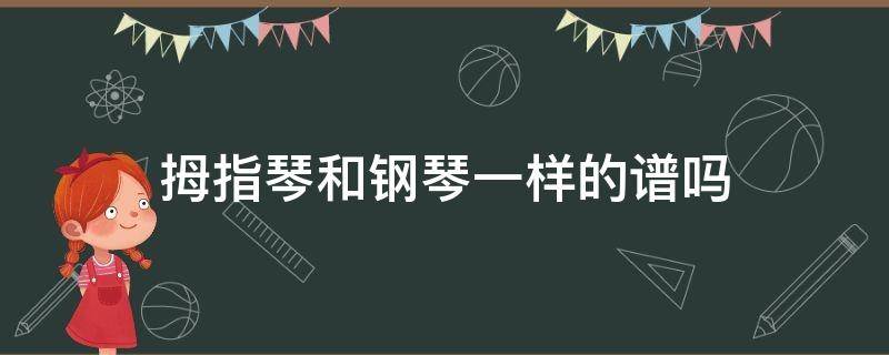 拇指琴和钢琴一样的谱吗（拇指琴跟钢琴一样吗）