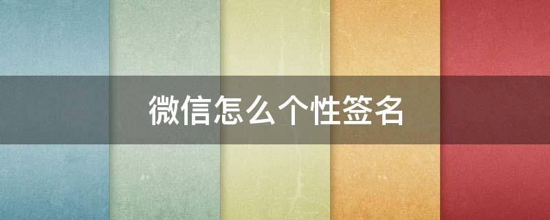 微信怎么个性签名 微信怎么个性签名设置