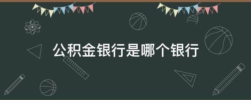 公积金银行是哪个银行（公积金是什么银行的）