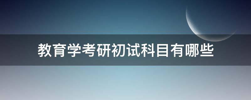 教育学考研初试科目有哪些 教育学考研初试考什么科目