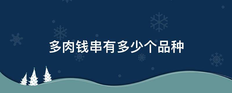 多肉钱串有多少个品种（多肉钱串子有几种）