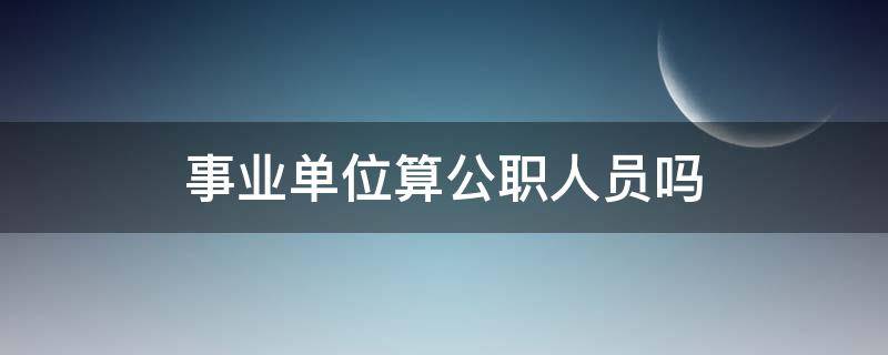 事业单位算公职人员吗（事业单位算公职人员吗?）