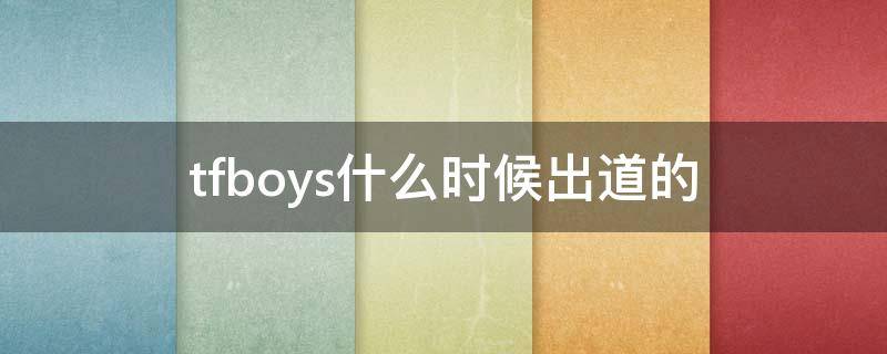 tfboys什么时候出道的 TFBOYS什么时候出道的?