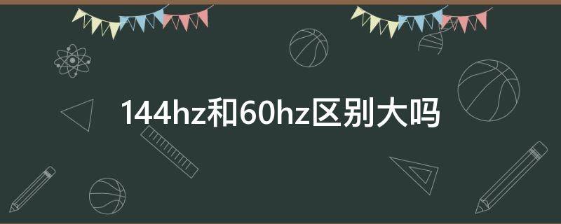 144hz和60hz区别大吗（玩游戏144hz和60hz区别大吗）