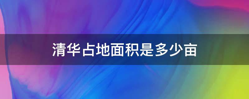 清华占地面积是多少亩 清华面积大小多少亩