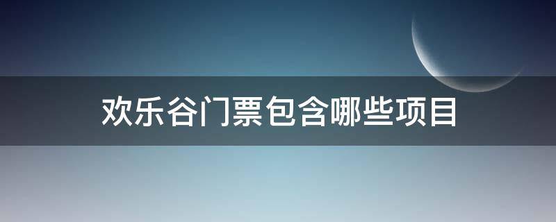 欢乐谷门票包含哪些项目（深圳欢乐谷门票包含哪些项目）