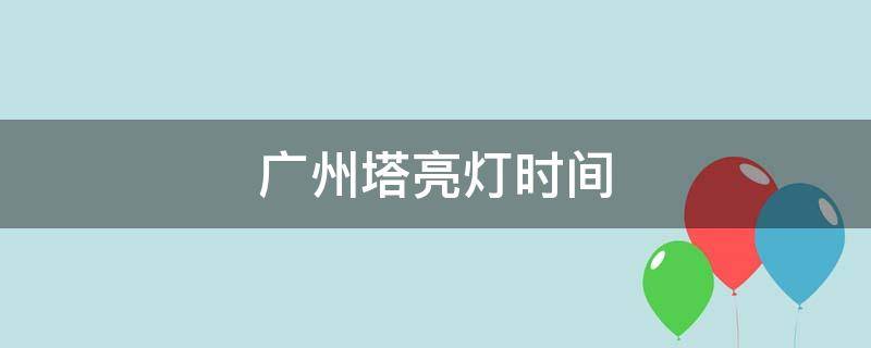 广州塔亮灯时间（广州塔亮灯时间2021）