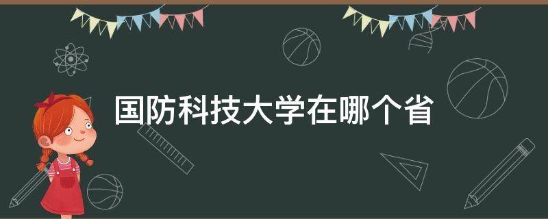 国防科技大学在哪个省（国防科技大学在哪个省哪个城市）