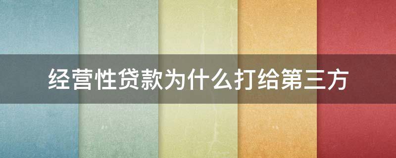 经营性贷款为什么打给第三方 经营性贷款为什么打给第三方,第三方有责任吗