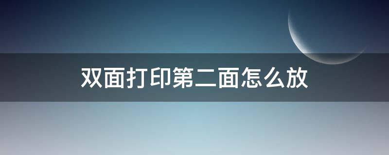 双面打印第二面怎么放 双面打印第二面怎么放置才不会反