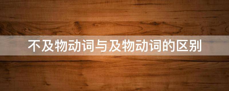 不及物动词与及物动词的区别 不及物动词与及物动词的区别是什么?