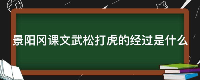 景阳冈课文武松打虎的经过是什么 景阳冈武松打虎的部分讲述