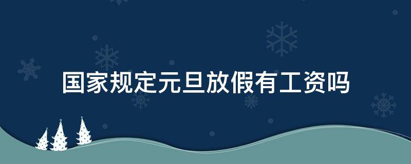 国家规定元旦放假有工资吗（春节国家法定节假日放假有工资吗）