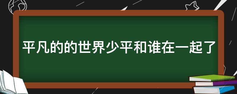 平凡的的世界少平和谁在一起了 平凡的世界少平的媳妇是谁