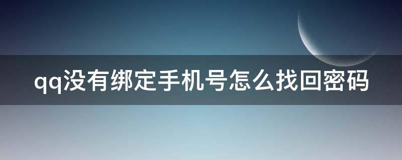 qq没有绑定手机号怎么找回密码 qq没绑定手机号密码怎么找回,最简单的方法