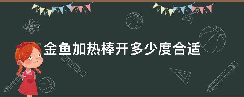 金鱼加热棒开多少度合适 金鱼加热棒开多少度合适南美水族