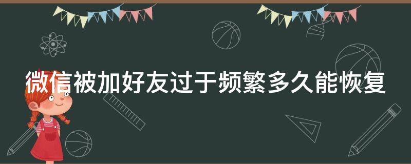 微信被加好友过于频繁多久能恢复 微信引流主动被加软件