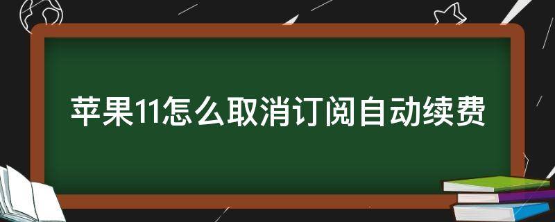 苹果11怎么取消订阅自动续费（苹果11怎么取消订阅自动续费?）