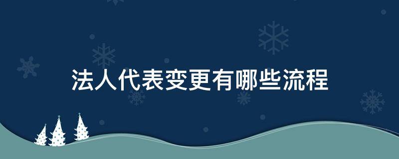 法人代表变更有哪些流程（法人变更登记流程）