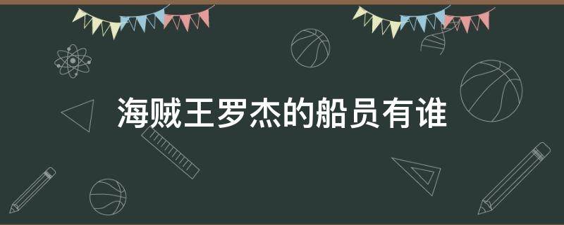 海贼王罗杰的船员有谁 海贼王罗杰的船员有谁比得上大将