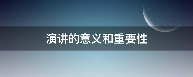 演讲的意义和重要性 演讲的意义和重要性的作文