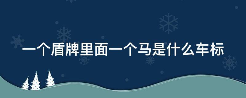 一个盾牌里面一个马是什么车标 一个盾牌里面一个马是什么车标白色