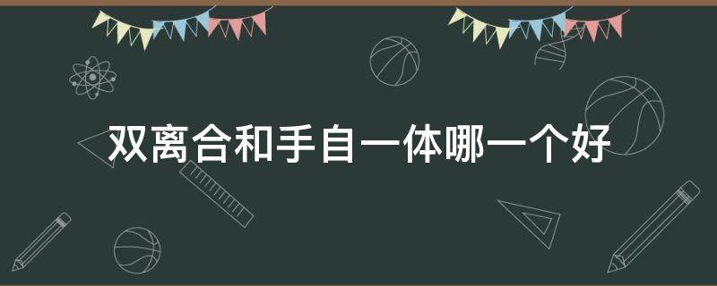 双离合和手自一体哪一个好 双离合跟手自一体哪个好