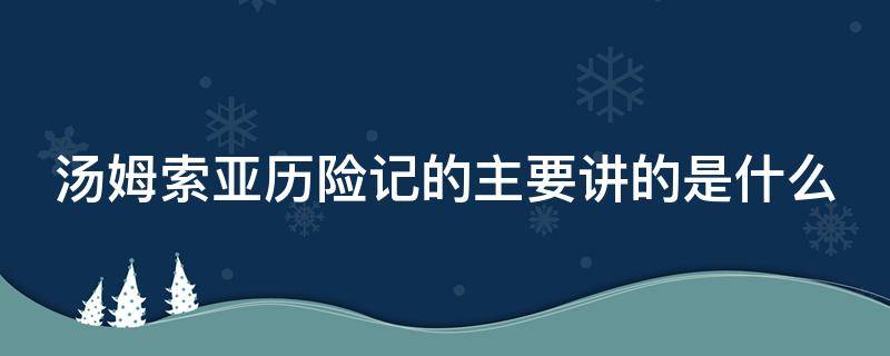 汤姆索亚历险记的主要讲的是什么 汤姆索亚历险记主要讲的是什么20字