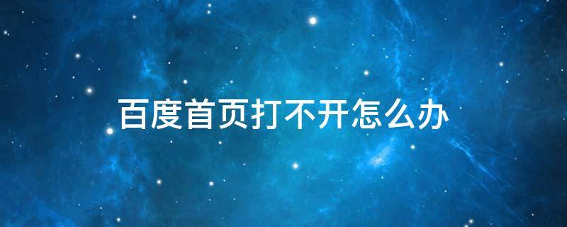 百度首页打不开怎么办（百度主页打不开怎么回事）