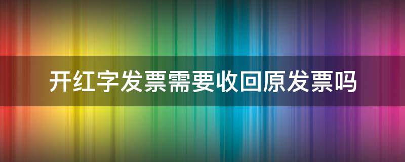 开红字发票需要收回原发票吗 开红字发票需要收回原发票吗