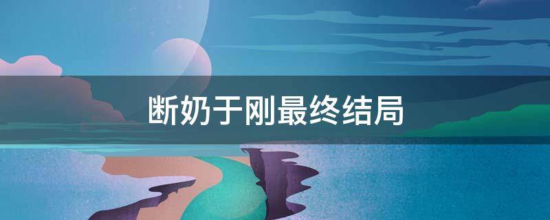 断奶于刚最终结局 断奶中于刚方依桐最后什么结局?