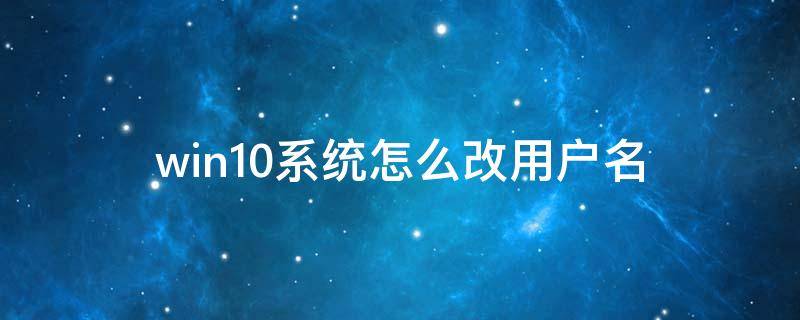 win10系统怎么改用户名（win10系统如何改用户名）