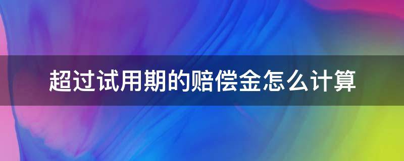 超过试用期的赔偿金怎么计算（试用期赔偿金额怎么算）