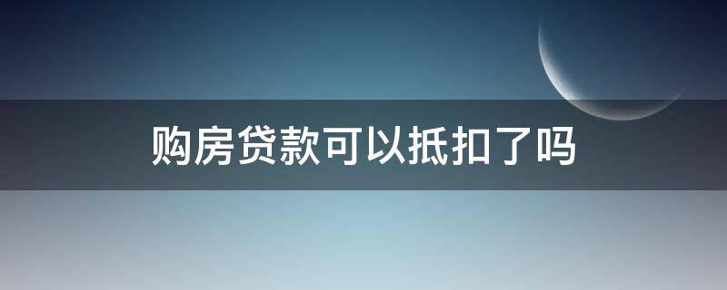 购房贷款可以抵扣了吗 公积金贷款买房可以直接抵扣吗