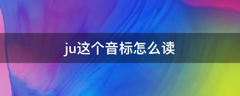 ju这个音标怎么读 ju的音标发音