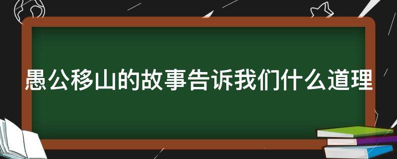 愚公移山的故事告诉我们什么道理（愚公移山的故事告诉我们什么道理二年级）