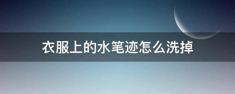 衣服上的水笔迹怎么洗掉（水笔字迹弄衣服上如何清除）