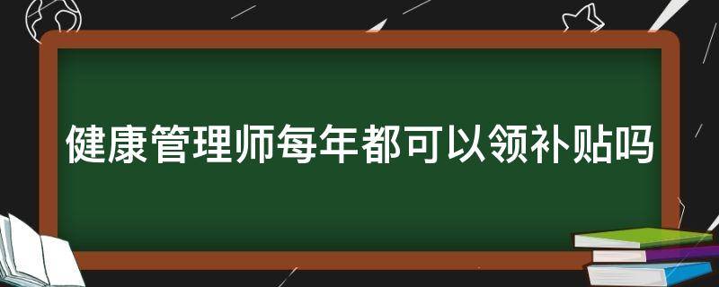 健康管理师每年都可以领补贴吗 2021年健康管理师还有补贴吗