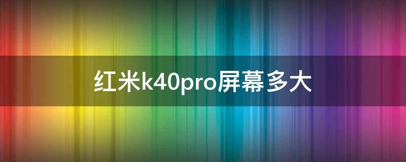 红米k40pro屏幕多大（红米K40pro屏幕尺寸）