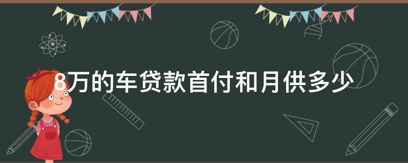 8万的车贷款首付和月供多少 8万车首付和月供多少钱