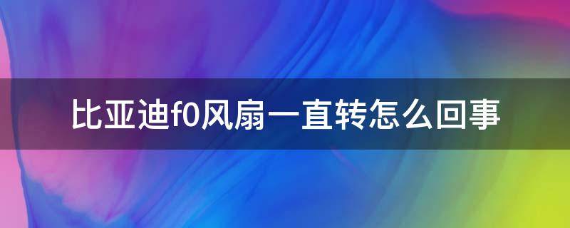 比亚迪f0风扇一直转怎么回事 比亚迪f0电子风扇常转什么原因