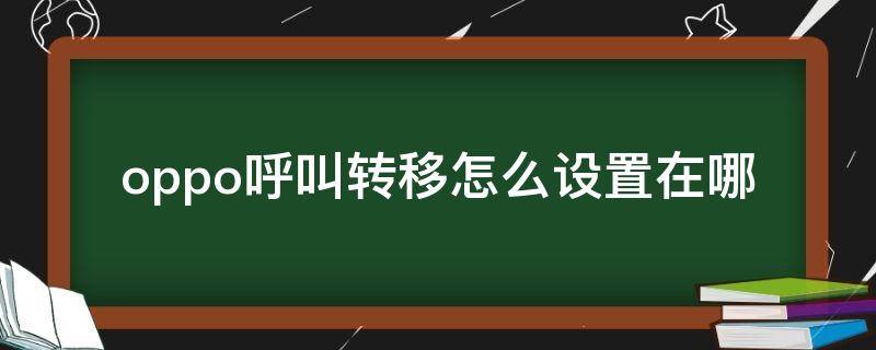 oppo呼叫转移怎么设置在哪（oppo手机呼叫转移怎么设置在哪里）