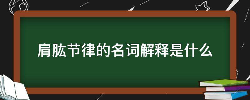 肩肱节律的名词解释是什么 肩胛肱骨节律名词解释