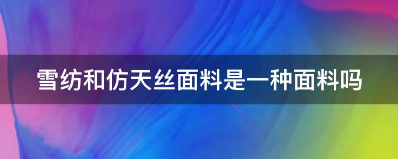 雪纺和仿天丝面料是一种面料吗（雪纺和仿天丝面料是一种面料吗图片）