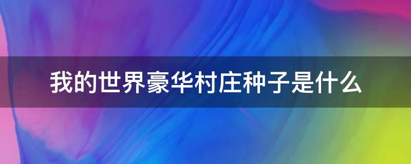 我的世界豪华村庄种子是什么（我的世界豪华村庄种子大全）