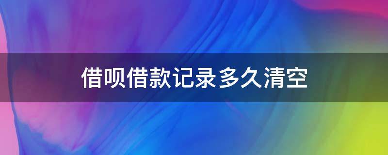 借呗借款记录多久清空（借呗借款记录征信多久清空）