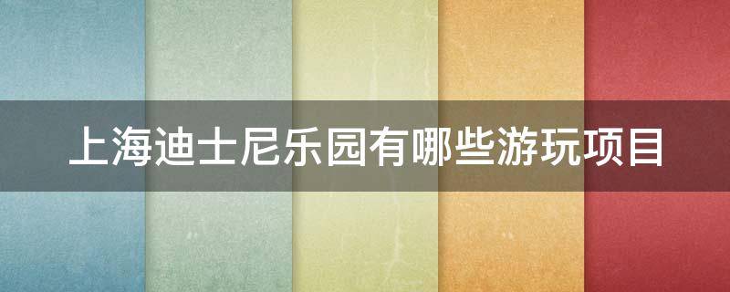 上海迪士尼乐园有哪些游玩项目（上海迪士尼乐园有哪些游玩项目可以玩）