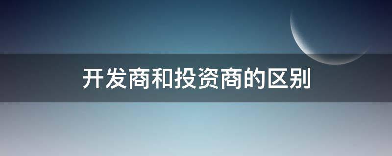 开发商和投资商的区别（投资方和开发商的区别）