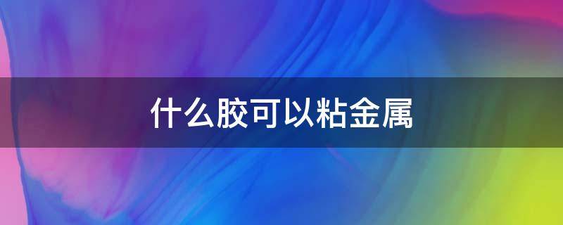 什么胶可以粘金属 金属胶水